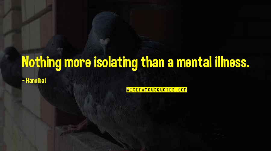 Isolating Quotes By Hannibal: Nothing more isolating than a mental illness.
