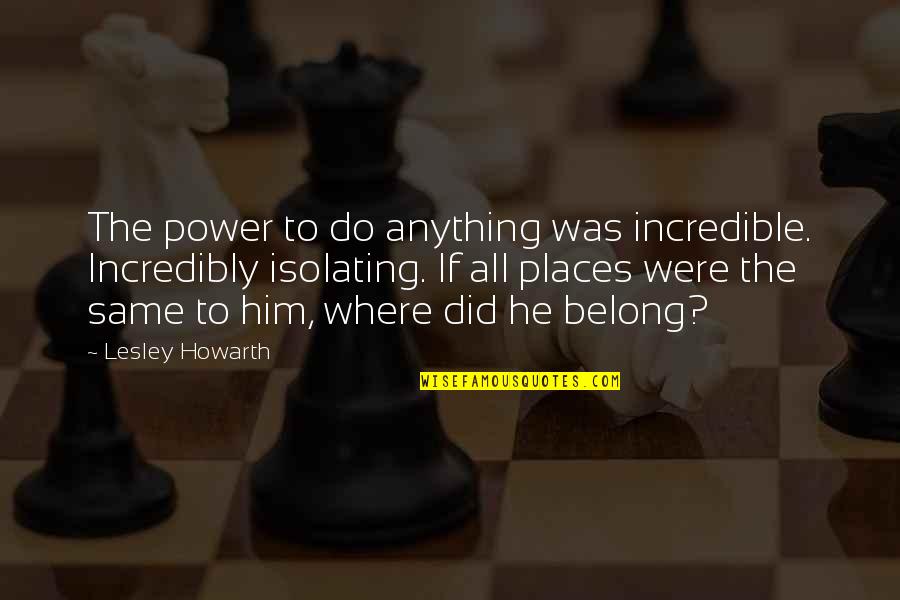 Isolating Quotes By Lesley Howarth: The power to do anything was incredible. Incredibly