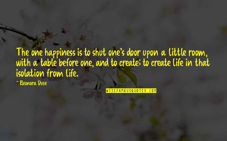 Isolation In Life Quotes By Eleonora Duse: The one happiness is to shut one's door