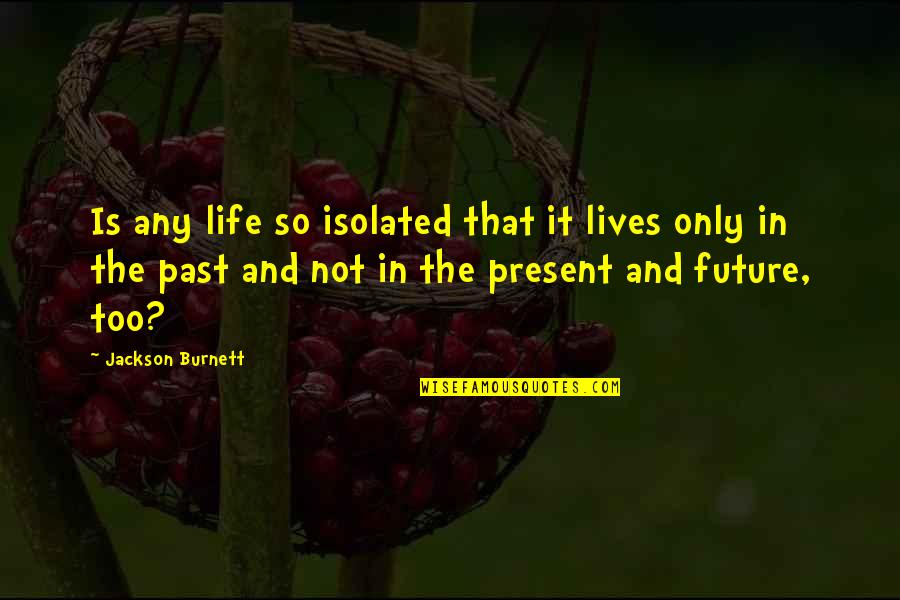 Isolation In Life Quotes By Jackson Burnett: Is any life so isolated that it lives