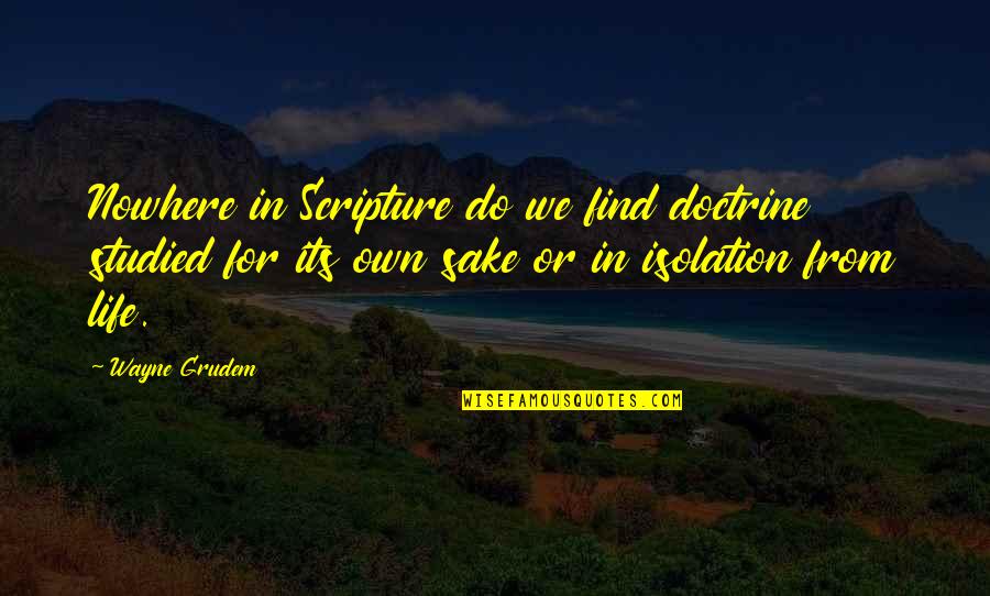 Isolation In Life Quotes By Wayne Grudem: Nowhere in Scripture do we find doctrine studied