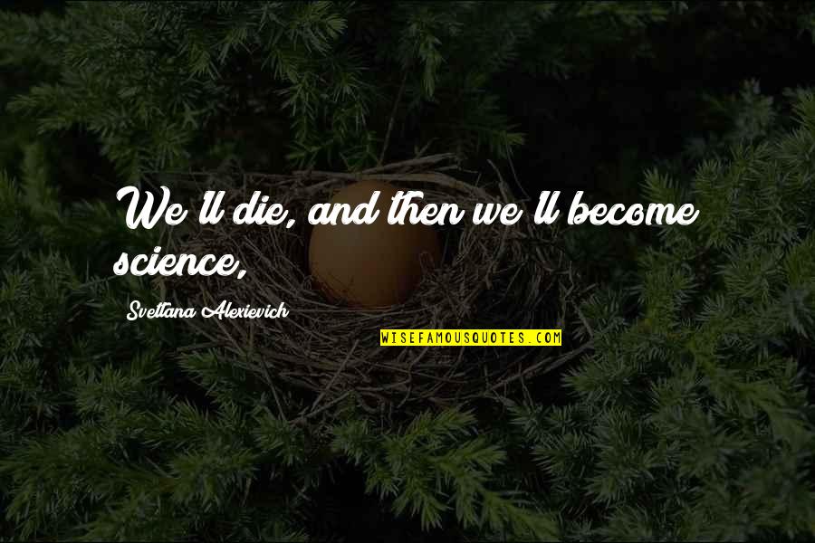 Isolation In The Catcher In The Rye Quotes By Svetlana Alexievich: We'll die, and then we'll become science,