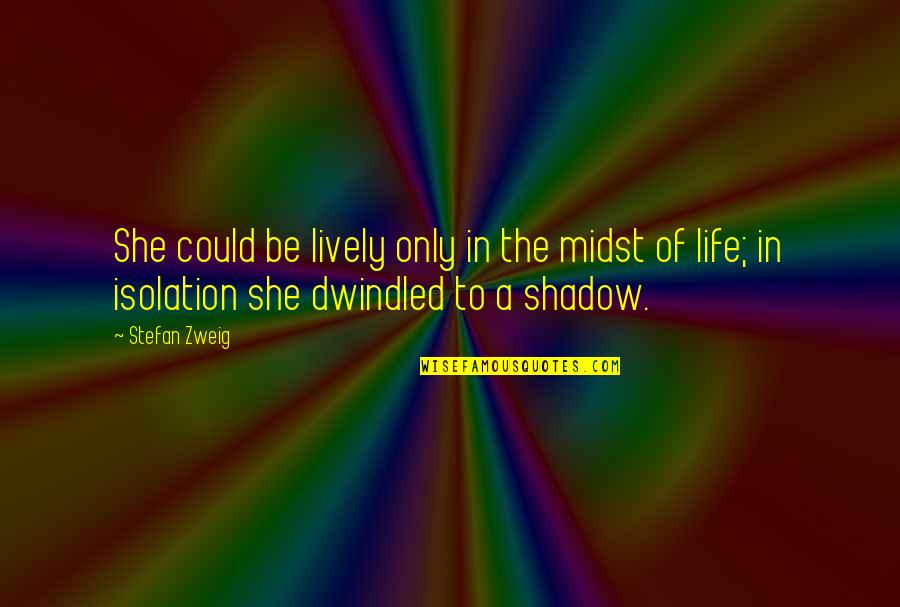Isolation In Your Life Quotes By Stefan Zweig: She could be lively only in the midst