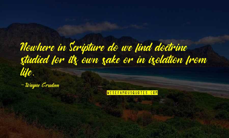 Isolation In Your Life Quotes By Wayne Grudem: Nowhere in Scripture do we find doctrine studied