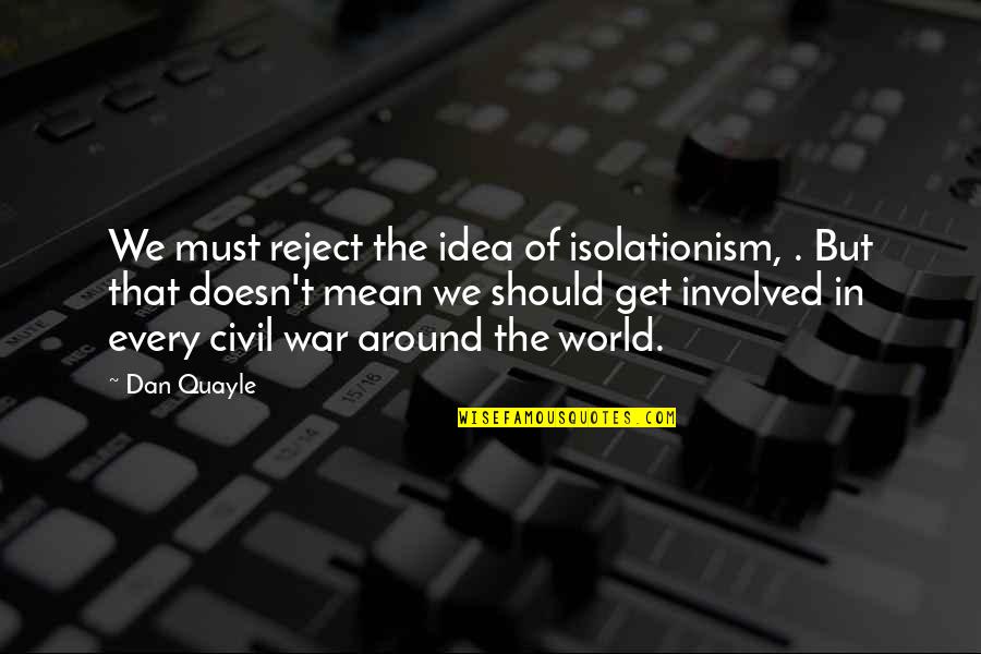 Isolationism Quotes By Dan Quayle: We must reject the idea of isolationism, .