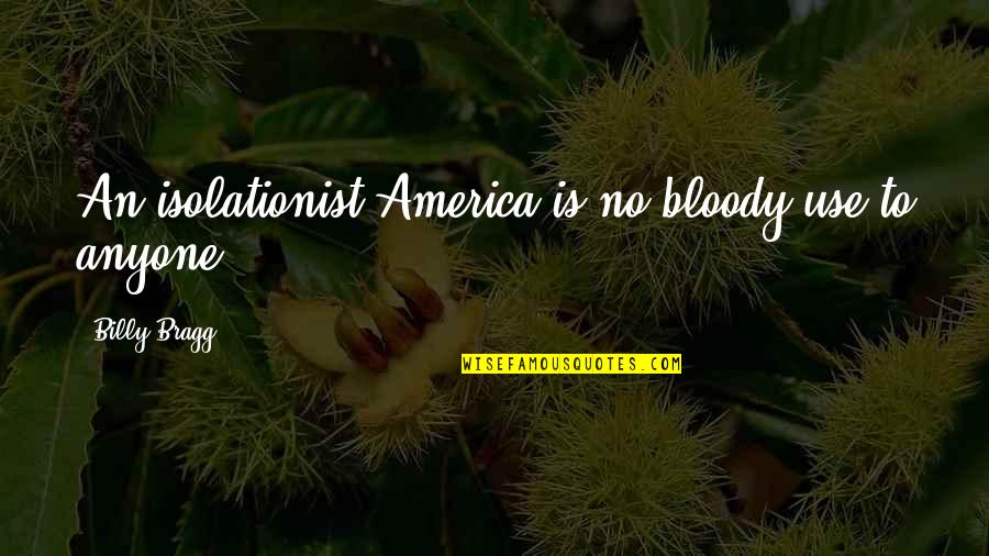 Isolationist America Quotes By Billy Bragg: An isolationist America is no bloody use to