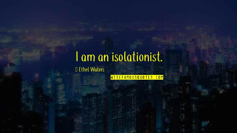 Isolationist Quotes By Ethel Waters: I am an isolationist.