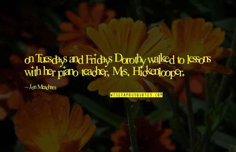 Isolationists Vs Interventionists Quotes By Jon Meacham: on Tuesdays and Fridays Dorothy walked to lessons