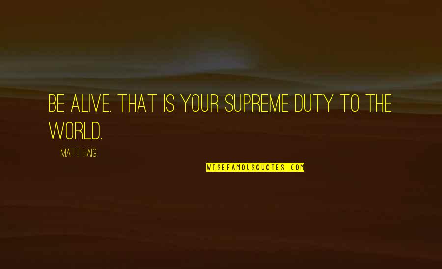 Isolationists Vs Interventionists Quotes By Matt Haig: Be alive. That is your supreme duty to