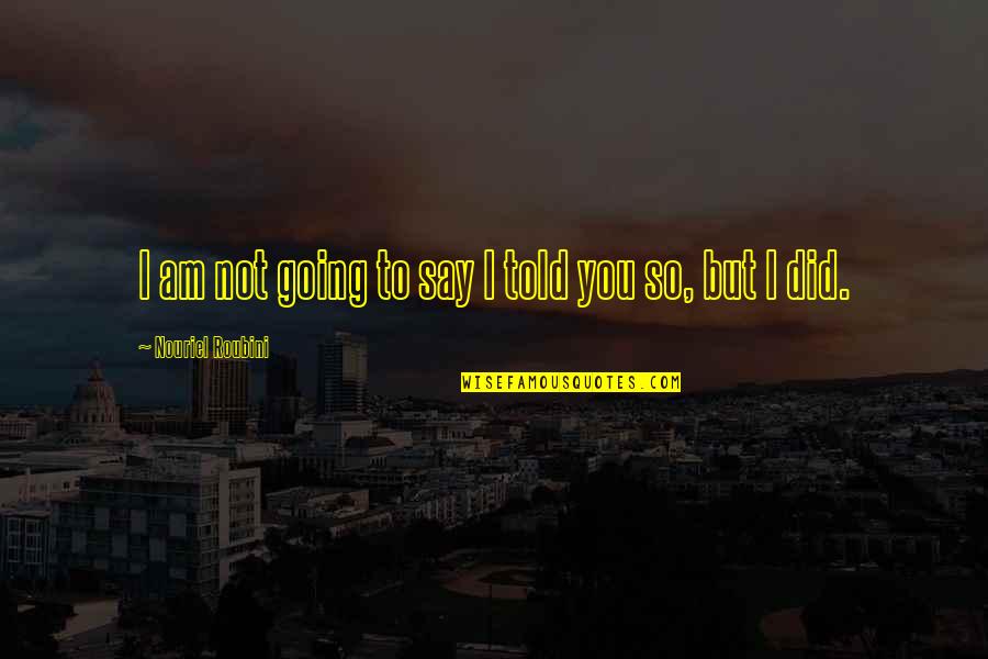 Isolement Microbiologie Quotes By Nouriel Roubini: I am not going to say I told Isolement Microbiologie Quotes By Nouriel Roubini: I am not going to say I told