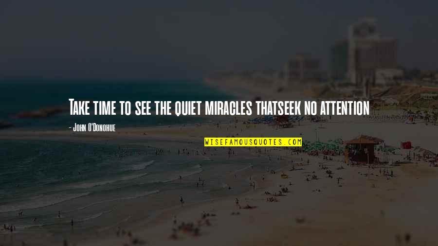 Isolement Quotes By John O'Donohue: Take time to see the quiet miracles thatseek Isolement Quotes By John O'Donohue: Take time to see the quiet miracles thatseek