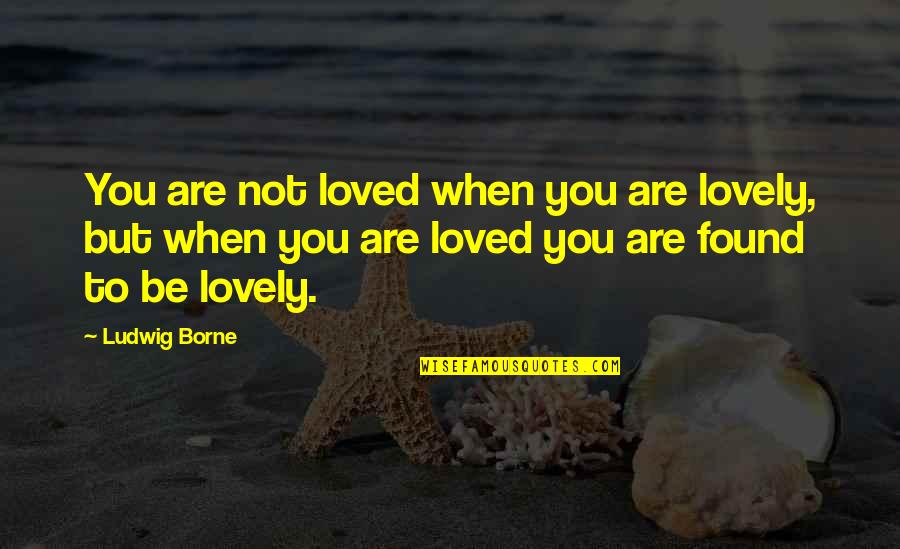 Isolement Social Quotes By Ludwig Borne: You are not loved when you are lovely,