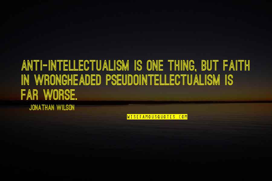 Isomerism Quotes By Jonathan Wilson: Anti-intellectualism is one thing, but faith in wrongheaded