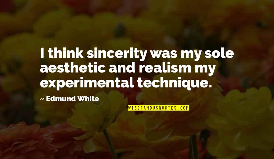 Isomers Quotes By Edmund White: I think sincerity was my sole aesthetic and