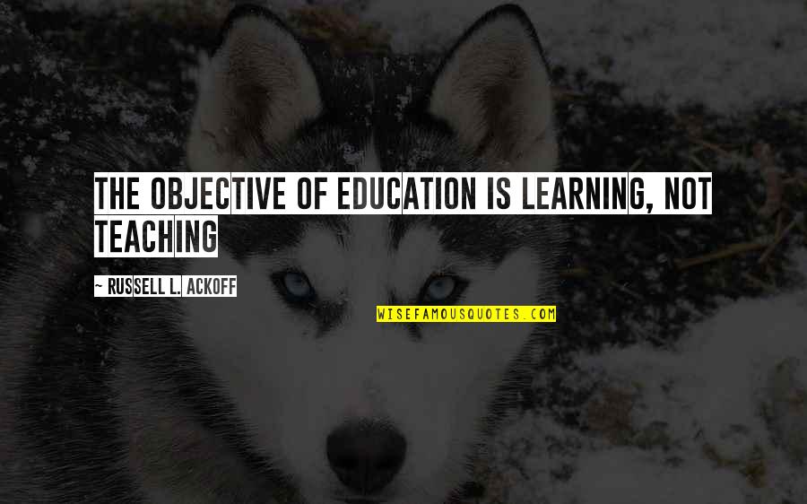 Isomers Quotes By Russell L. Ackoff: The objective of education is learning, not teaching