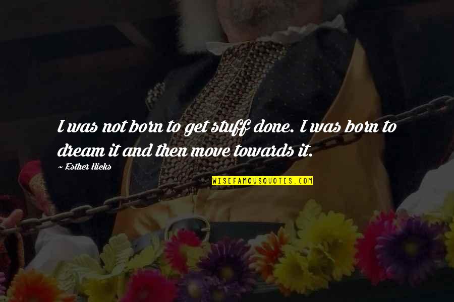Ison Harrison Quotes By Esther Hicks: I was not born to get stuff done.