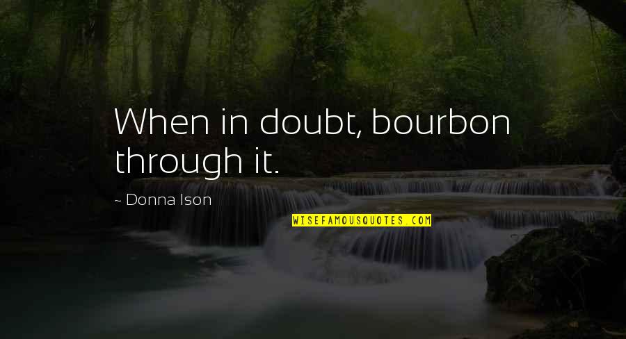 Ison Quotes By Donna Ison: When in doubt, bourbon through it.
