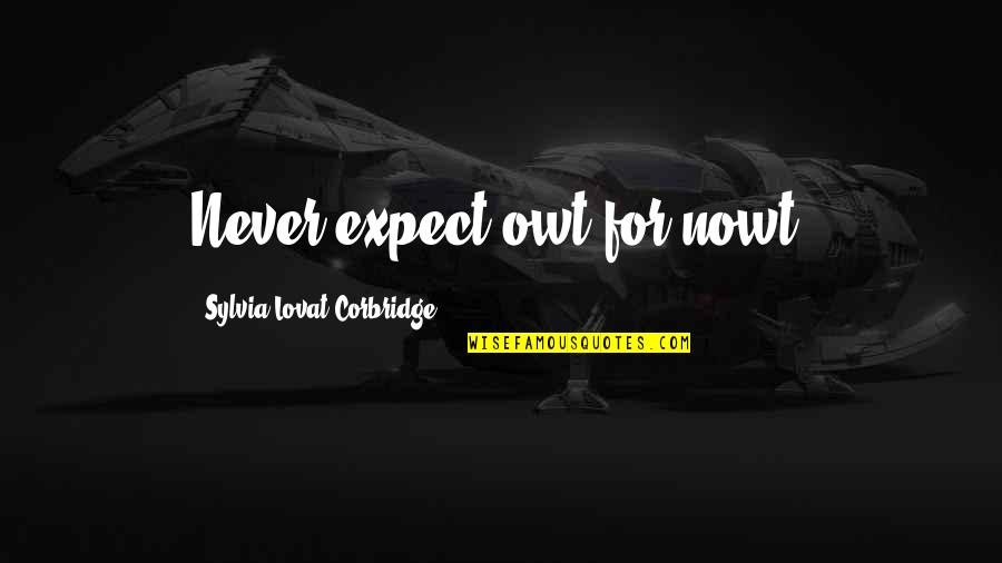 Isonami Quotes By Sylvia Lovat Corbridge: Never expect owt for nowt. Isonami Quotes By Sylvia Lovat Corbridge: Never expect owt for nowt.