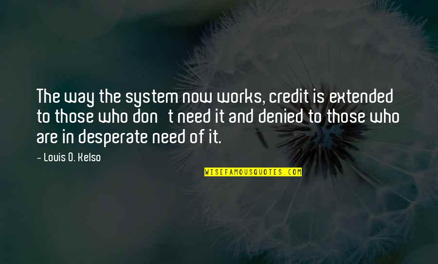 Isonly Quotes By Louis O. Kelso: The way the system now works, credit is Isonly Quotes By Louis O. Kelso: The way the system now works, credit is