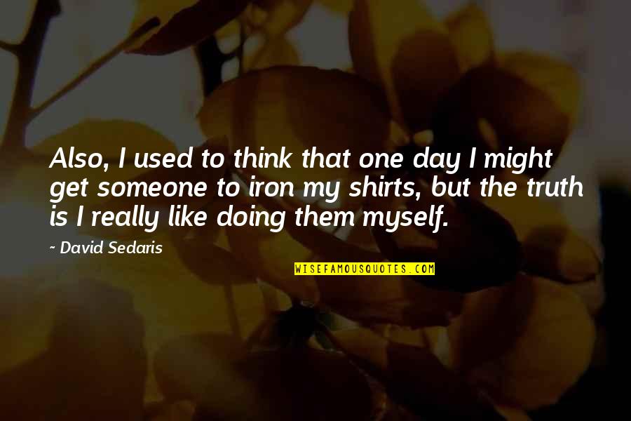 Isonoe Quotes By David Sedaris: Also, I used to think that one day Isonoe Quotes By David Sedaris: Also, I used to think that one day