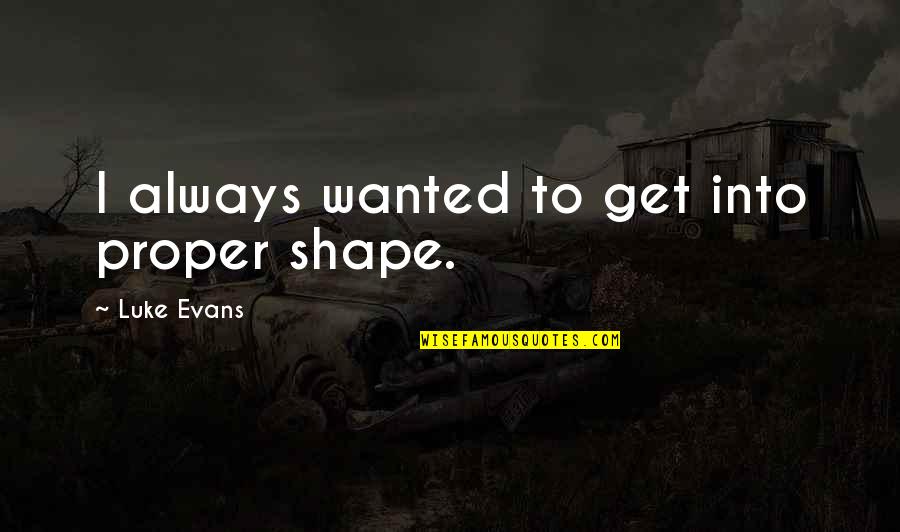 Isonoe Quotes By Luke Evans: I always wanted to get into proper shape. Isonoe Quotes By Luke Evans: I always wanted to get into proper shape.