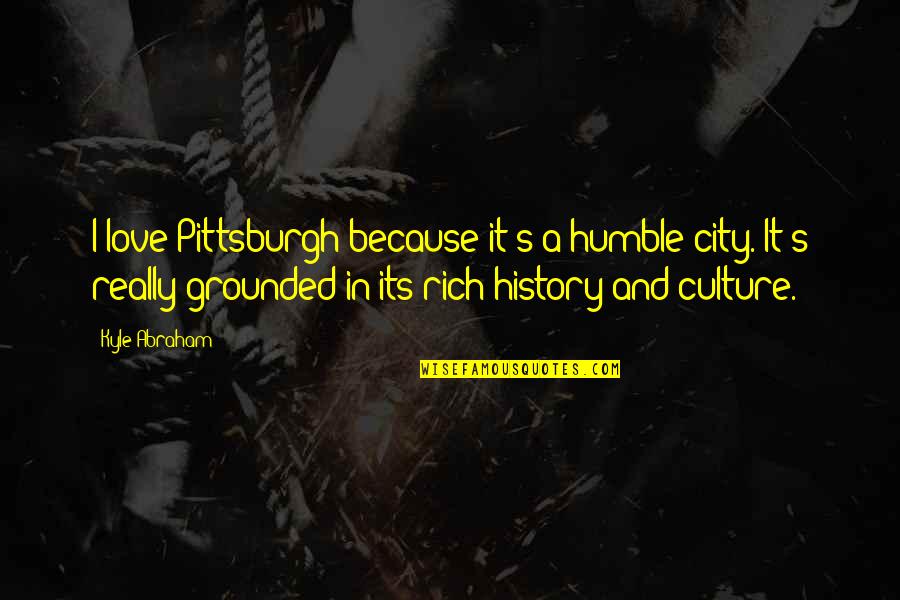 Isothermal College Quotes By Kyle Abraham: I love Pittsburgh because it's a humble city. Isothermal College Quotes By Kyle Abraham: I love Pittsburgh because it's a humble city.