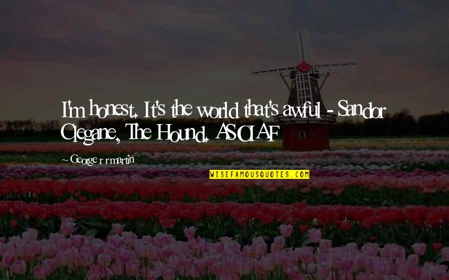 Isotta Nogarola Quotes By George R R Martin: I'm honest. It's the world that's awful - Isotta Nogarola Quotes By George R R Martin: I'm honest. It's the world that's awful -
