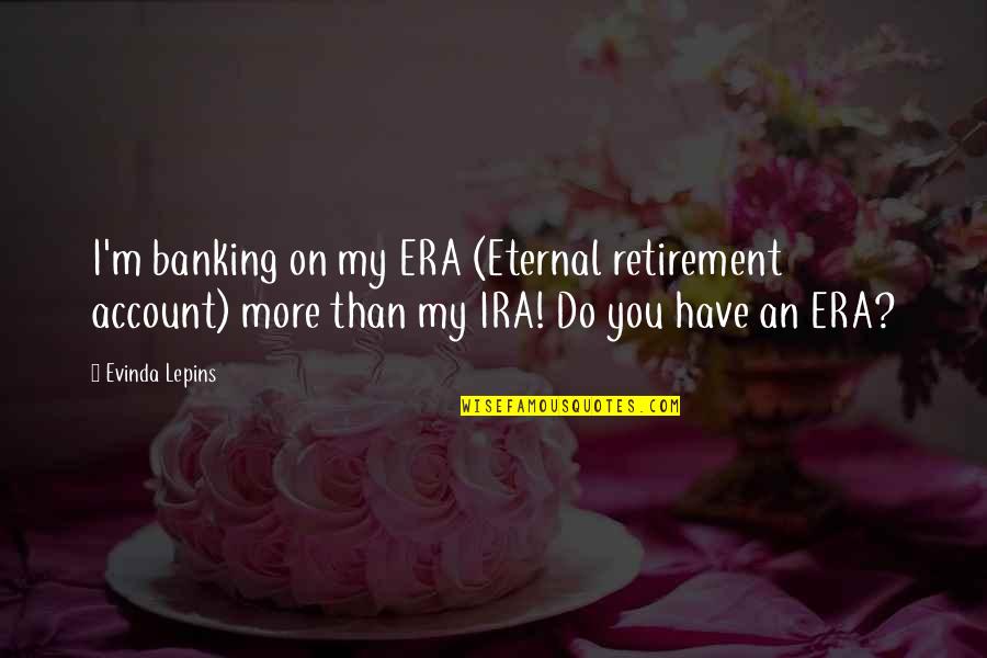 Ispadanje Kolena Quotes By Evinda Lepins: I'm banking on my ERA (Eternal retirement account)
