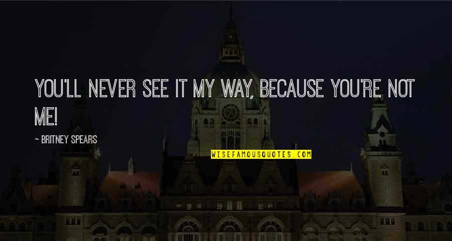 Ispasa Tortilla Quotes By Britney Spears: You'll Never See It My Way, Because You're Ispasa Tortilla Quotes By Britney Spears: You'll Never See It My Way, Because You're