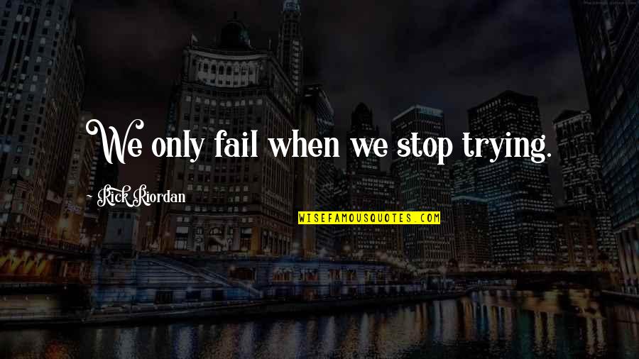 Ispcc Ireland Quotes By Rick Riordan: We only fail when we stop trying. Ispcc Ireland Quotes By Rick Riordan: We only fail when we stop trying.