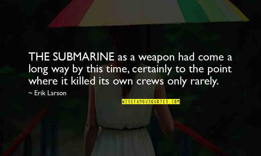 Isphording Germany Quotes By Erik Larson: THE SUBMARINE as a weapon had come a Isphording Germany Quotes By Erik Larson: THE SUBMARINE as a weapon had come a