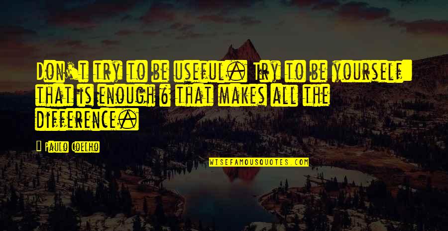 Ispiration Quotes By Paulo Coelho: Don't try to be useful. Try to be Ispiration Quotes By Paulo Coelho: Don't try to be useful. Try to be