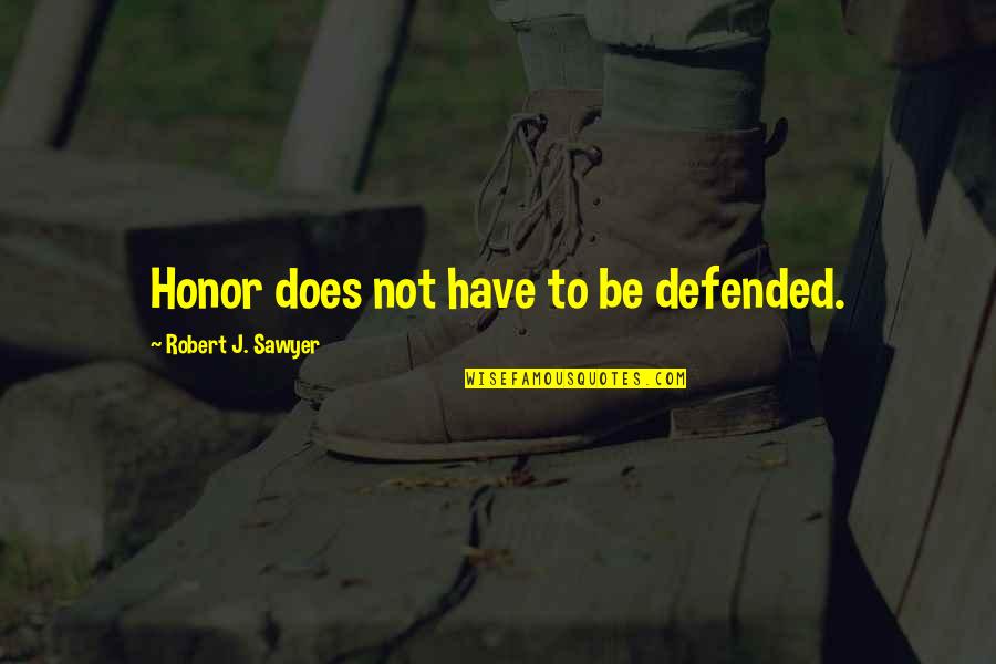 Ispiration Quotes By Robert J. Sawyer: Honor does not have to be defended.