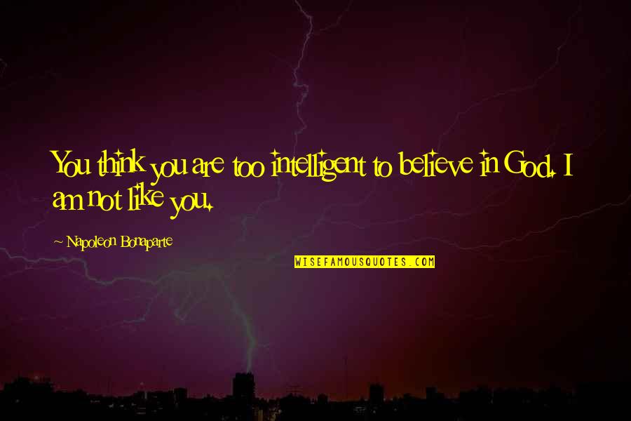Ispirational Quotes By Napoleon Bonaparte: You think you are too intelligent to believe Ispirational Quotes By Napoleon Bonaparte: You think you are too intelligent to believe