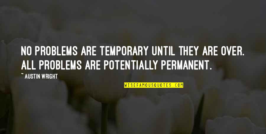 Ispravno I Neispravno Quotes By Austin Wright: No problems are temporary until they are over. Ispravno I Neispravno Quotes By Austin Wright: No problems are temporary until they are over.