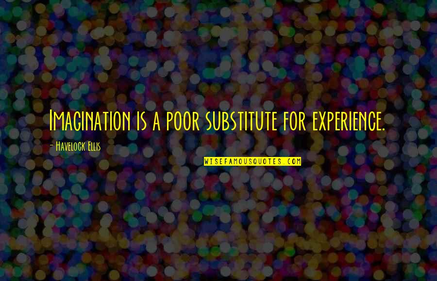 Ispravno I Neispravno Quotes By Havelock Ellis: Imagination is a poor substitute for experience. Ispravno I Neispravno Quotes By Havelock Ellis: Imagination is a poor substitute for experience.