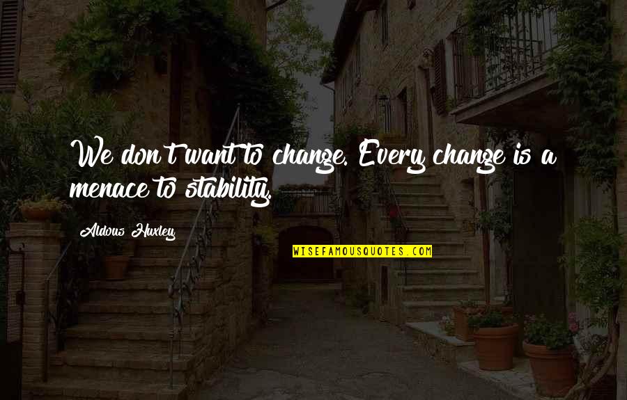 Ispunjena Quotes By Aldous Huxley: We don't want to change. Every change is Ispunjena Quotes By Aldous Huxley: We don't want to change. Every change is