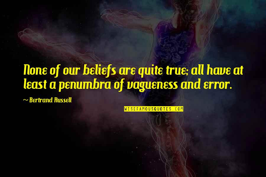 Ispunjena Quotes By Bertrand Russell: None of our beliefs are quite true; all