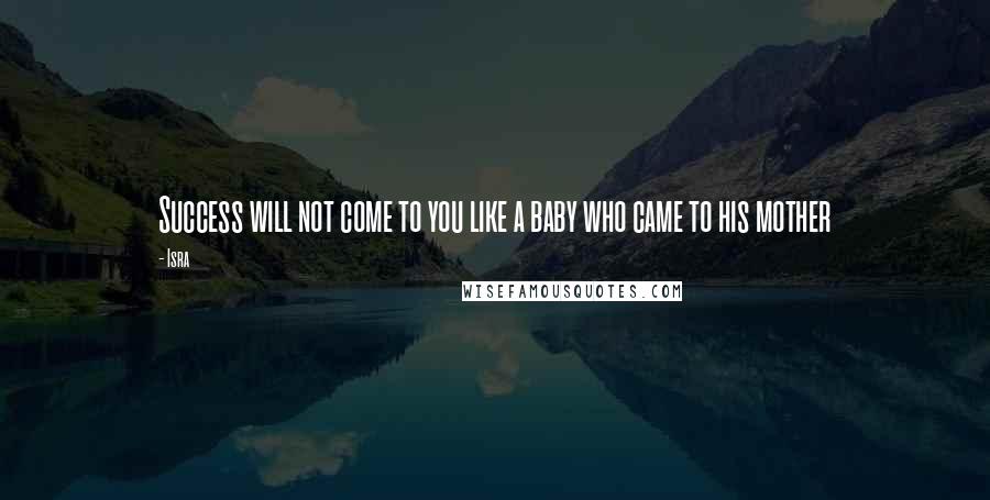 Isra quotes: Success will not come to you like a baby who came to his mother