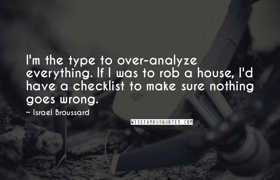 Israel Broussard quotes: I'm the type to over-analyze everything. If I was to rob a house, I'd have a checklist to make sure nothing goes wrong.