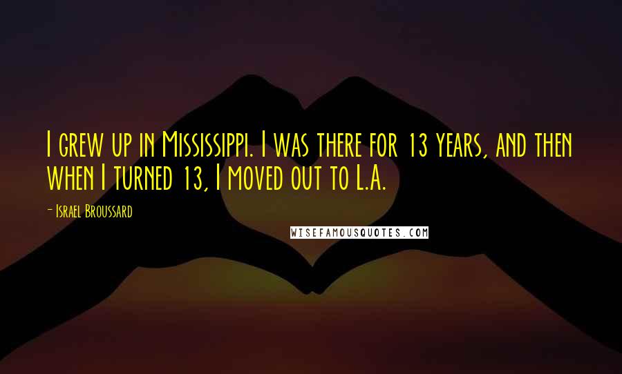 Israel Broussard quotes: I grew up in Mississippi. I was there for 13 years, and then when I turned 13, I moved out to L.A.