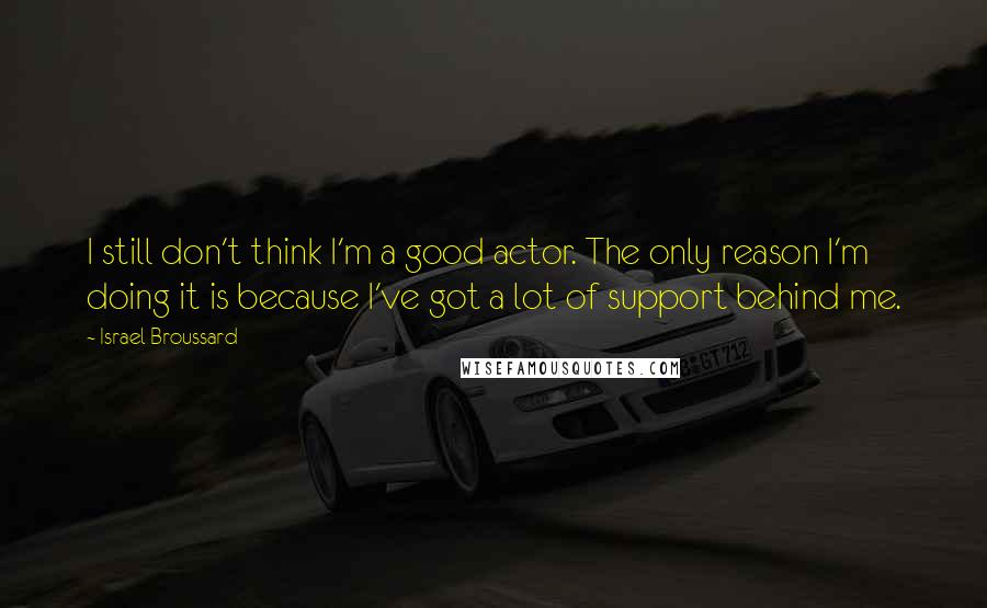 Israel Broussard quotes: I still don't think I'm a good actor. The only reason I'm doing it is because I've got a lot of support behind me.