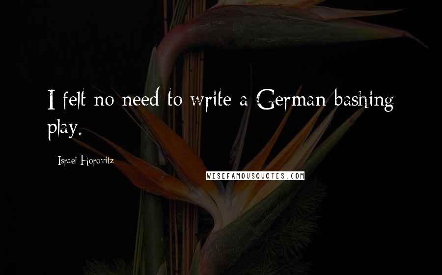 Israel Horovitz quotes: I felt no need to write a German-bashing play.