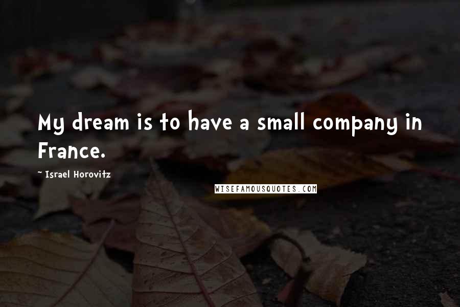 Israel Horovitz quotes: My dream is to have a small company in France.