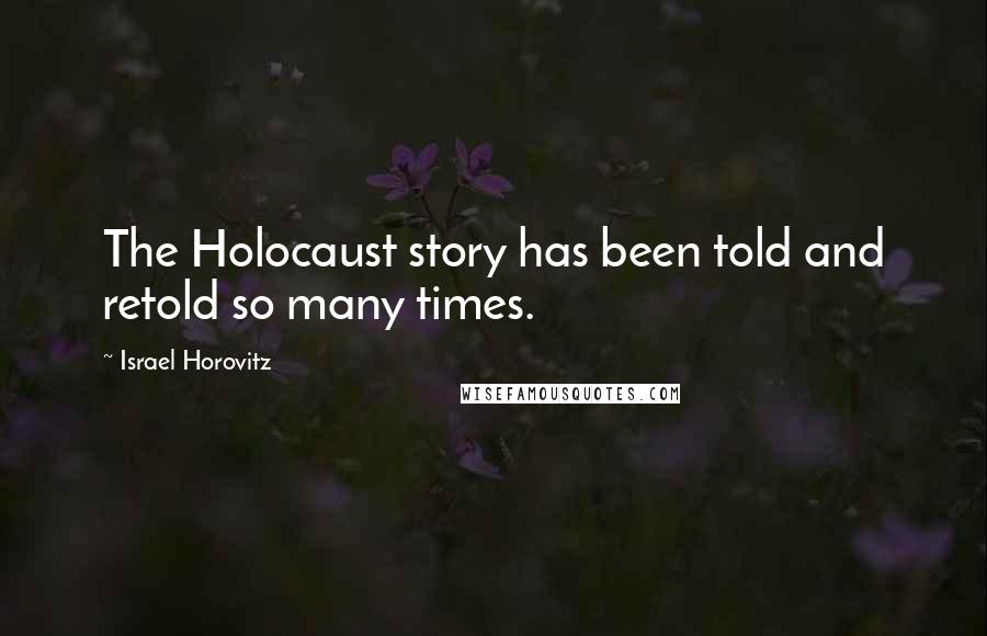 Israel Horovitz quotes: The Holocaust story has been told and retold so many times.
