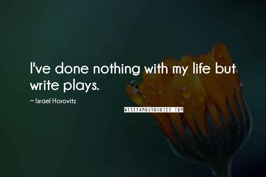 Israel Horovitz quotes: I've done nothing with my life but write plays.