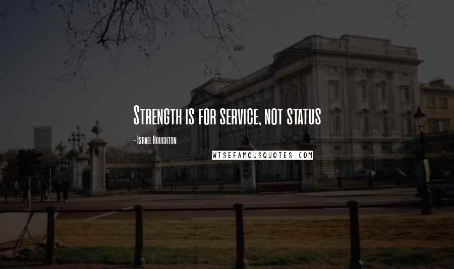 Israel Houghton quotes: Strength is for service, not status