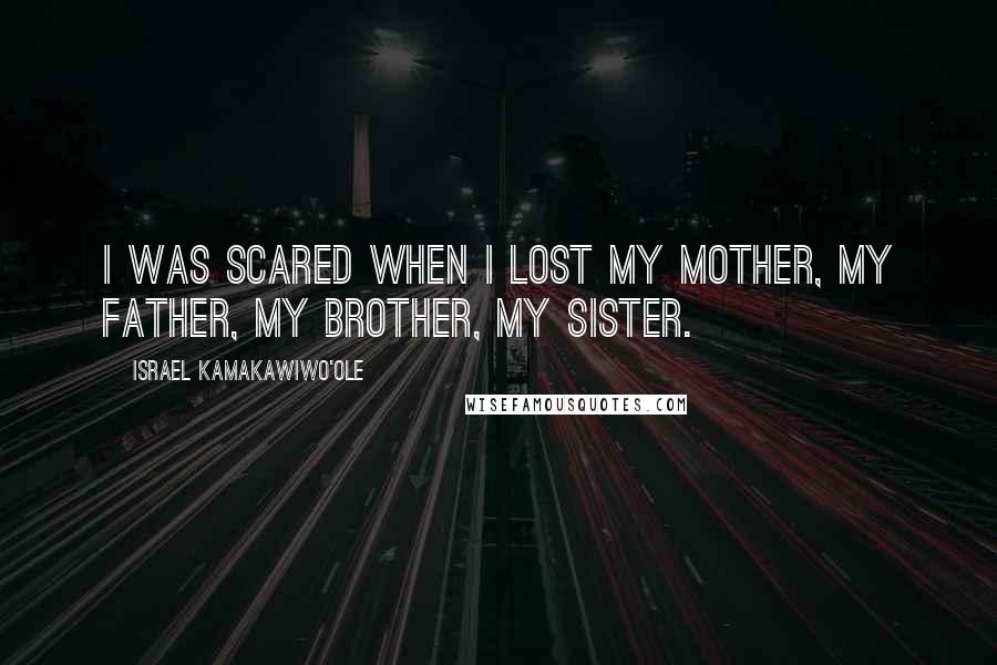 Israel Kamakawiwo'ole quotes: I was scared when I lost my mother, my father, my brother, my sister.