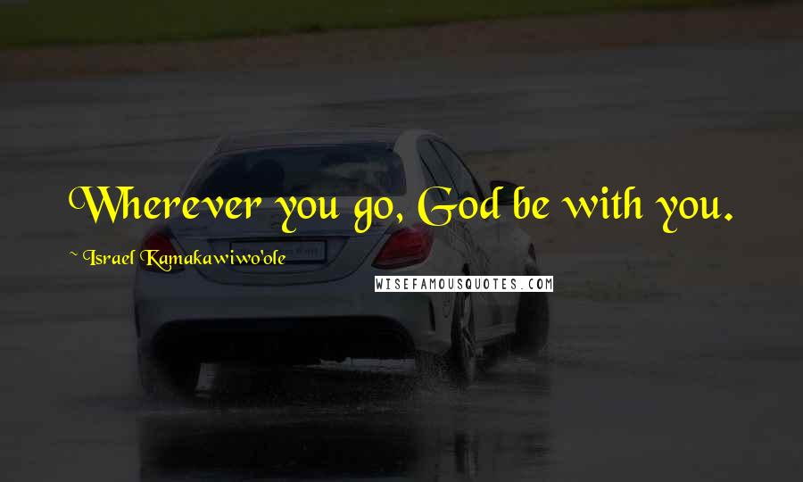 Israel Kamakawiwo'ole quotes: Wherever you go, God be with you.