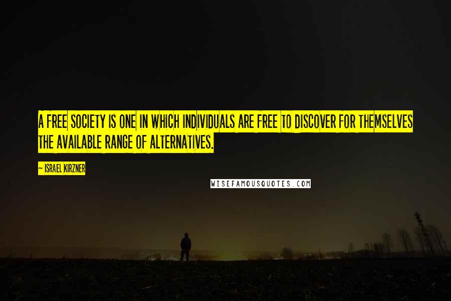 Israel Kirzner quotes: A free society is one in which individuals are free to discover for themselves the available range of alternatives. Israel Kirzner quotes: A free society is one in which individuals are free to discover for themselves the available range of alternatives.